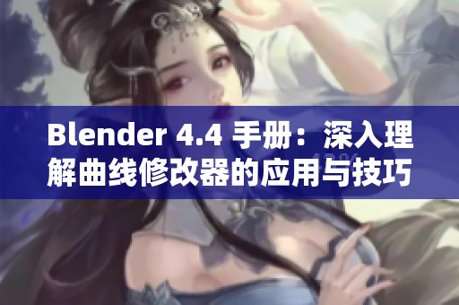 Blender 4.4 手册：深入理解曲线修改器的应用与技巧