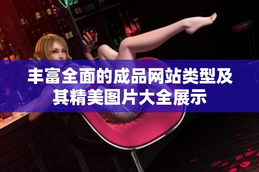 丰富全面的成品网站类型及其精美图片大全展示