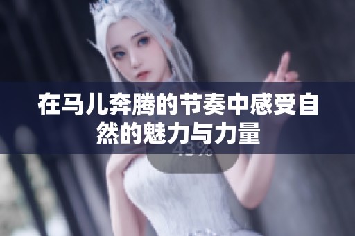 在马儿奔腾的节奏中感受自然的魅力与力量