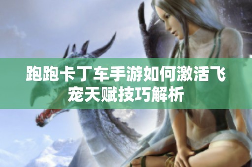 跑跑卡丁车手游如何激活飞宠天赋技巧解析