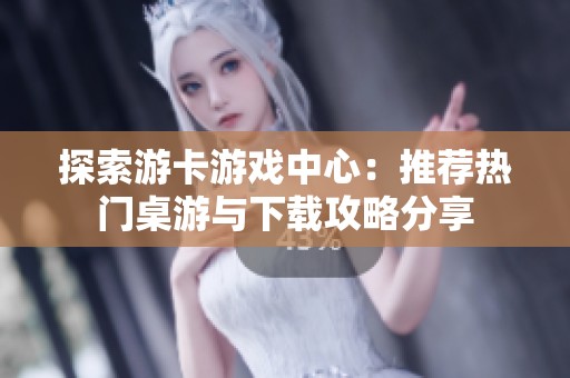 探索游卡游戏中心：推荐热门桌游与下载攻略分享