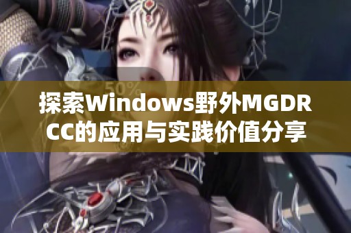 探索Windows野外MGDRCC的应用与实践价值分享