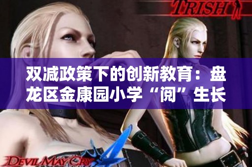 双减政策下的创新教育：盘龙区金康园小学“阅”生长课程第三站探秘