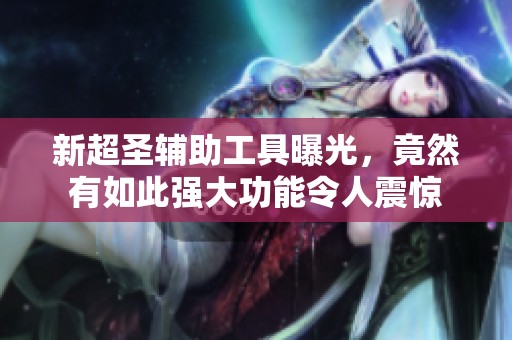 新超圣辅助工具曝光，竟然有如此强大功能令人震惊