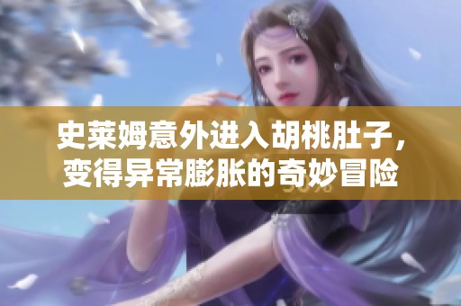 史莱姆意外进入胡桃肚子，变得异常膨胀的奇妙冒险