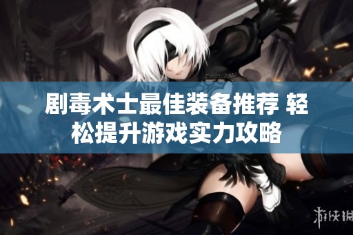 剧毒术士最佳装备推荐 轻松提升游戏实力攻略