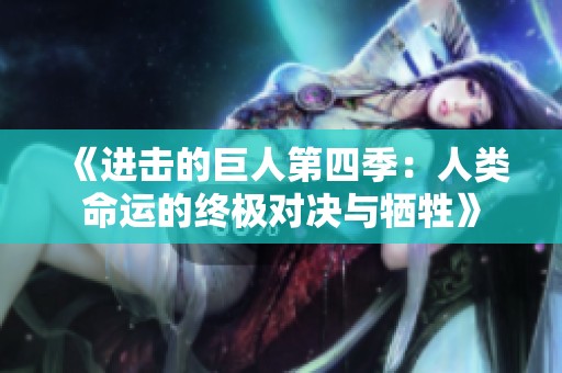《进击的巨人第四季：人类命运的终极对决与牺牲》