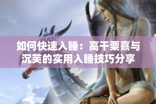 如何快速入睡：高干粟熹与沉芙的实用入睡技巧分享