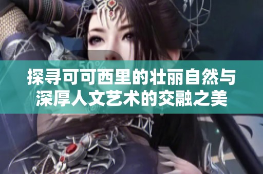 探寻可可西里的壮丽自然与深厚人文艺术的交融之美