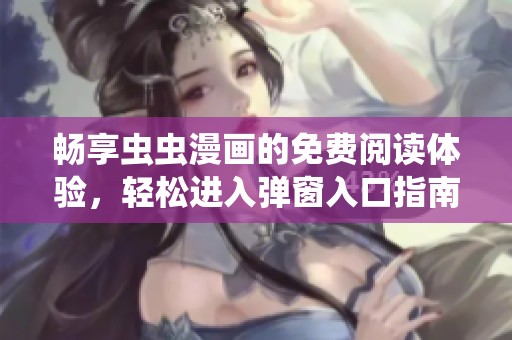 畅享虫虫漫画的免费阅读体验，轻松进入弹窗入口指南