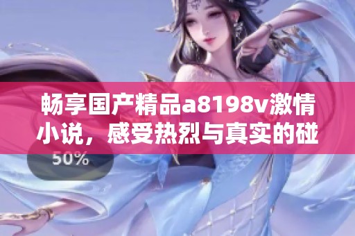 畅享国产精品a8198v激情小说，感受热烈与真实的碰撞