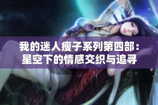 我的迷人瘦子系列第四部：星空下的情感交织与追寻