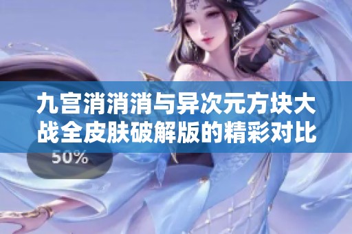 九宫消消消与异次元方块大战全皮肤破解版的精彩对比与评测