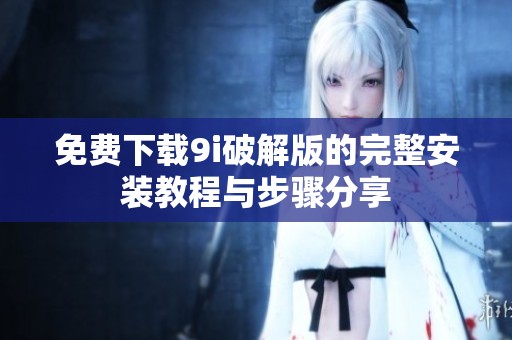 免费下载9i破解版的完整安装教程与步骤分享