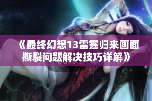 《最终幻想13雷霆归来画面撕裂问题解决技巧详解》