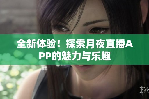 全新体验！探索月夜直播APP的魅力与乐趣