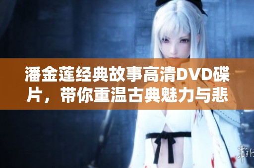 潘金莲经典故事高清DVD碟片，带你重温古典魅力与悲剧人生