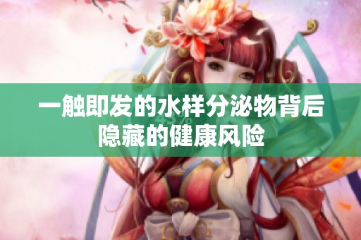 一触即发的水样分泌物背后隐藏的健康风险