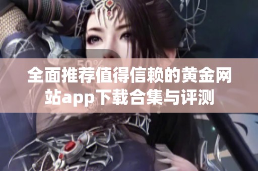 全面推荐值得信赖的黄金网站app下载合集与评测