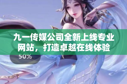 九一传媒公司全新上线专业网站，打造卓越在线体验