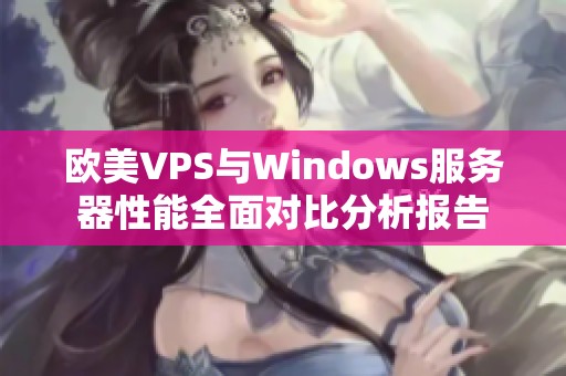 欧美VPS与Windows服务器性能全面对比分析报告