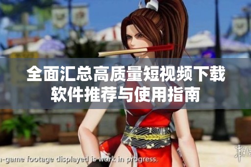 全面汇总高质量短视频下载软件推荐与使用指南