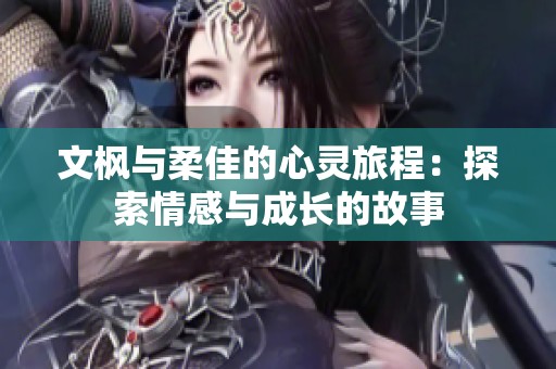 文枫与柔佳的心灵旅程：探索情感与成长的故事