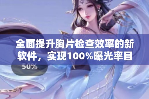 全面提升胸片检查效率的新软件，实现100%曝光率目标