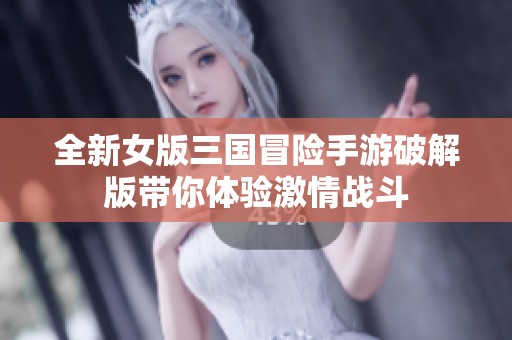 全新女版三国冒险手游破解版带你体验激情战斗