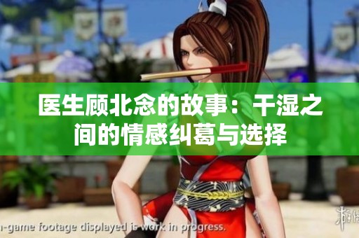医生顾北念的故事：干湿之间的情感纠葛与选择