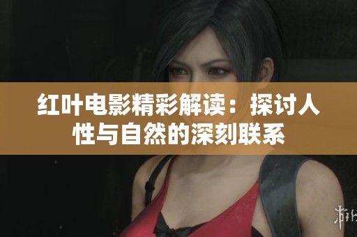 红叶电影精彩解读：探讨人性与自然的深刻联系