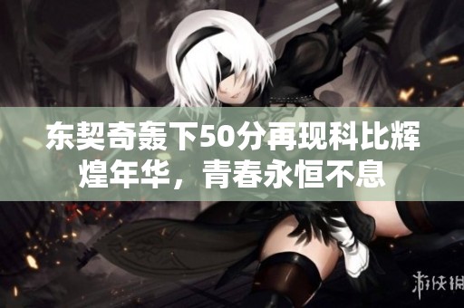 东契奇轰下50分再现科比辉煌年华，青春永恒不息
