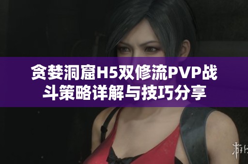 贪婪洞窟H5双修流PVP战斗策略详解与技巧分享