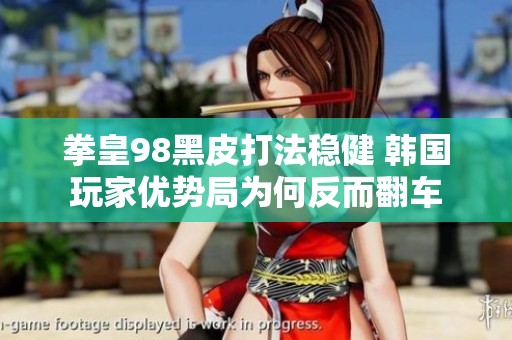 拳皇98黑皮打法稳健 韩国玩家优势局为何反而翻车