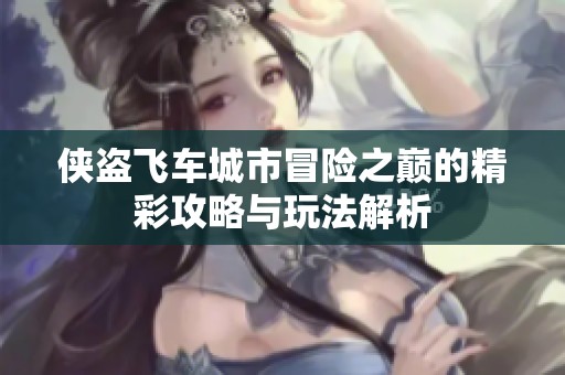 侠盗飞车城市冒险之巅的精彩攻略与玩法解析