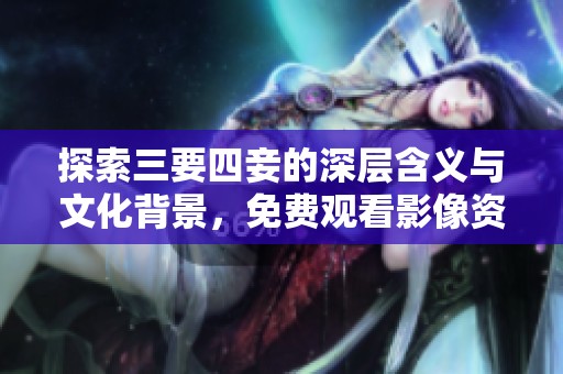 探索三要四妾的深层含义与文化背景，免费观看影像资料