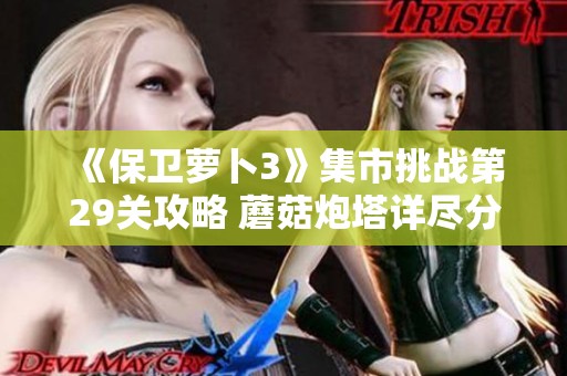 《保卫萝卜3》集市挑战第29关攻略 蘑菇炮塔详尽分析与策略分享