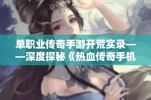 单职业传奇手游开荒实录——深度探秘《热血传奇手机版》的极致体验
