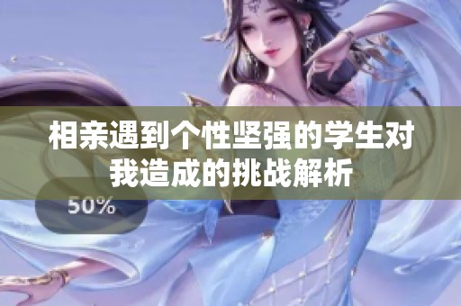 相亲遇到个性坚强的学生对我造成的挑战解析