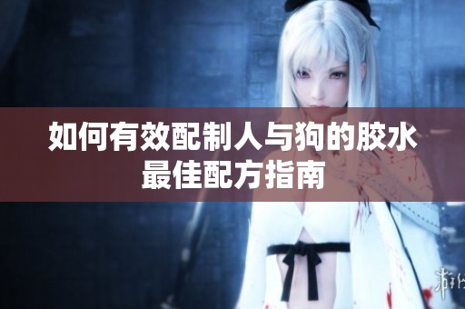 如何有效配制人与狗的胶水最佳配方指南