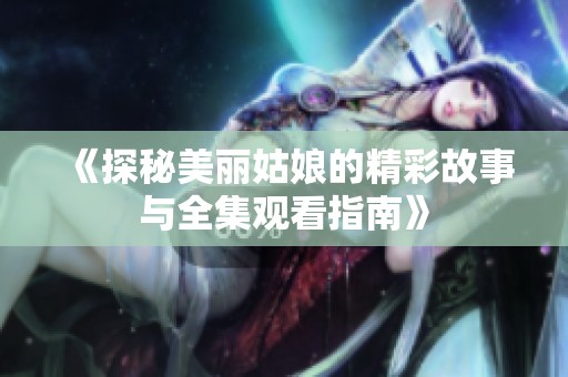 《探秘美丽姑娘的精彩故事与全集观看指南》