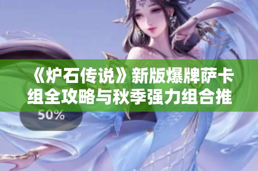 《炉石传说》新版爆牌萨卡组全攻略与秋季强力组合推荐
