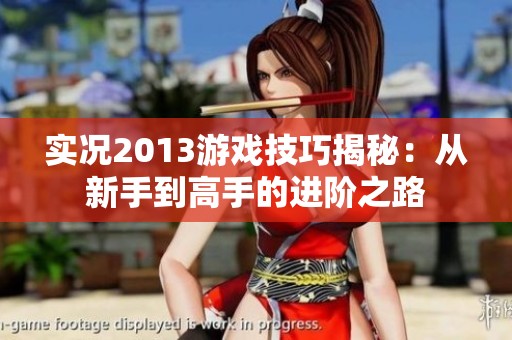 实况2013游戏技巧揭秘：从新手到高手的进阶之路