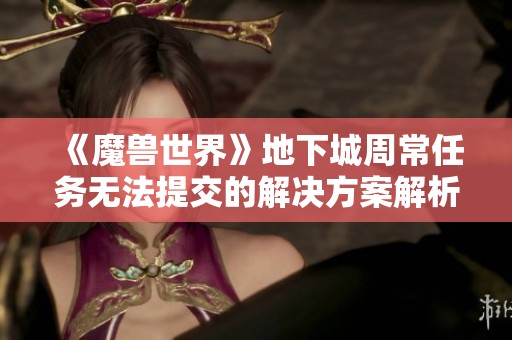 《魔兽世界》地下城周常任务无法提交的解决方案解析