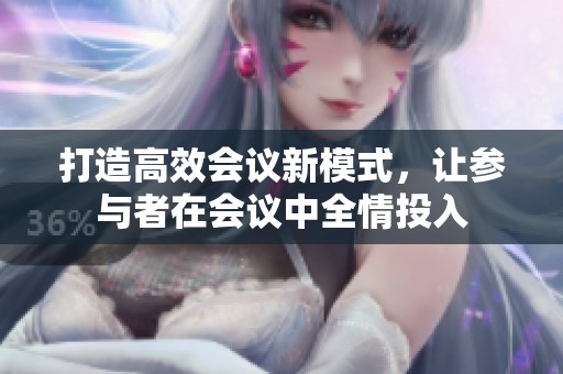打造高效会议新模式，让参与者在会议中全情投入
