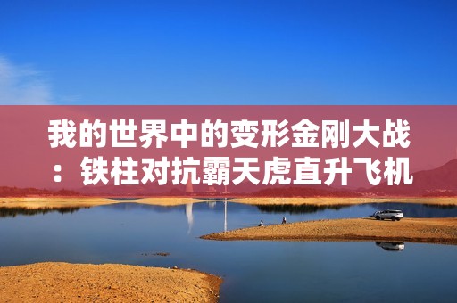 我的世界中的变形金刚大战：铁柱对抗霸天虎直升飞机的精彩对决