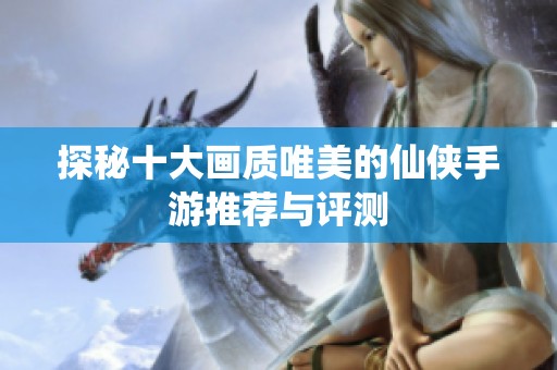 探秘十大画质唯美的仙侠手游推荐与评测