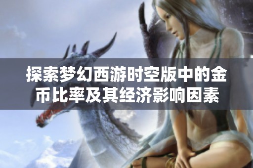 探索梦幻西游时空版中的金币比率及其经济影响因素