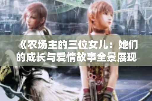 《农场主的三位女儿：她们的成长与爱情故事全景展现》