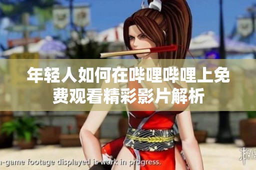 年轻人如何在哔哩哔哩上免费观看精彩影片解析